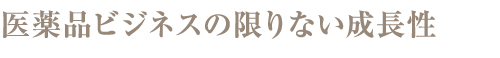 医薬品ビジネスの限りない成長性