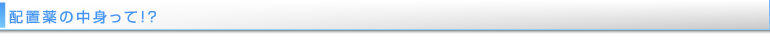 配置薬の中身って！？