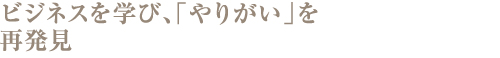 ビジネスを学び、「やりがい」を再発見
