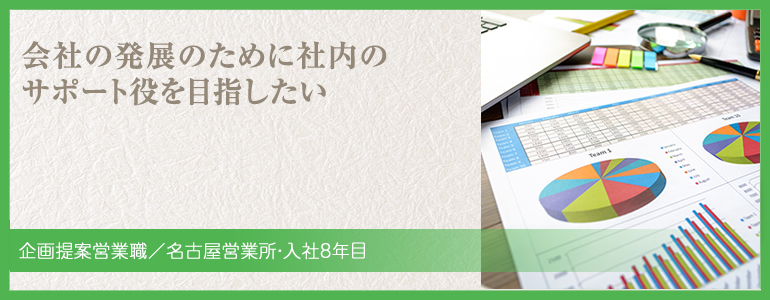 会社の発展のために社内のサポート役を目指したい　堀江亜矢　入社8年目　岐阜営業所