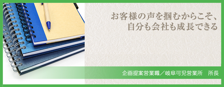 お客様の声を掴むからこそ、自分も会社も成長できる　佐藤洋平　入社4年　可児営業所所長