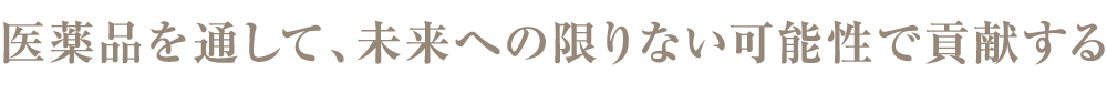 医薬品を通して、未来への限りない可能性で貢献する